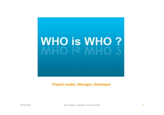 Project	
  Leader,	
  Manager,	
  Developer	
  




20.04.2011	
              About	
  Agile,	
  pragma:c	
  solu:ons	
  gmbh	
     4	
  
 