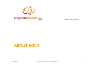 agility	
  accelerates	
  ...	
  




     ABOUT	
  AGILE	
  


20.04.2011	
        About	
  Agile,	
  pragma:c	
  solu:ons	
  gmbh	
                                         5	
  
 