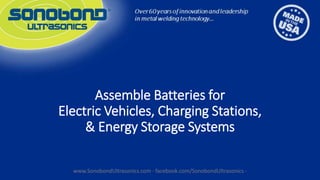 Assemble Batteries for
Electric Vehicles, Charging Stations,
& Energy Storage Systems
www.SonobondUltrasonics.com · facebook.com/SonobondUltrasonics ·
 