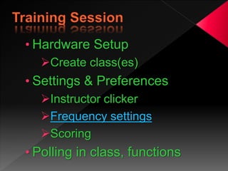 • Hardware Setup
Create class(es)
• Settings & Preferences
Instructor clicker
Frequency settings
Scoring
• Polling in class, functions
 