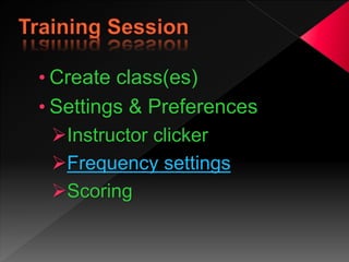 • Create class(es)
• Settings & Preferences
Instructor clicker
Frequency settings
Scoring
 