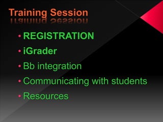 • REGISTRATION
• iGrader
• Bb integration
• Communicating with students
• Resources
 