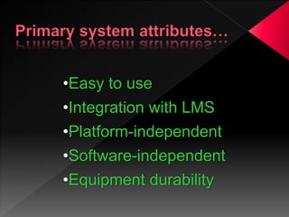 •Easy to use
•Integration with LMS
•Platform-independent
•Software-independent
•Equipment durability
 