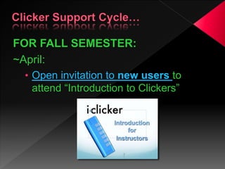FOR FALL SEMESTER:
~April:
• Open invitation to new users to
attend “Introduction to Clickers”
 