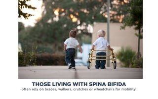 often rely on braces, walkers, crutches or wheelchairs for mobility.
THOSE LIVING WITH SPINA BIFIDA
 