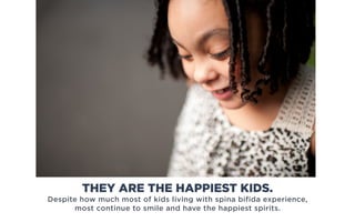 Despite how much most of kids living with spina bifida experience,
most continue to smile and have the happiest spirits.
THEY ARE THE HAPPIEST KIDS.
 