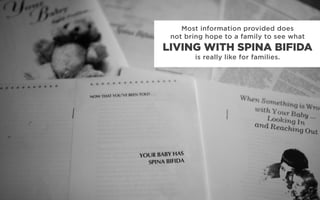 Most information provided does
not bring hope to a family to see what
is really like for families.
LIVING WITH SPINA BIFIDA
 