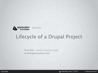 presents



             Lifecycle of a Drupal Project

                Scott Bell – Senior Creative Lead
                scott@appnovation.com




Scott Bell                             V            Saturday June 2, 2012
 