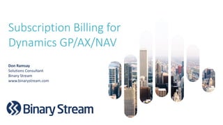 Subscription Billing for
Dynamics GP/AX/NAV
Don Ramsay
Solutions Consultant
Binary Stream
www.binarystream.com
 