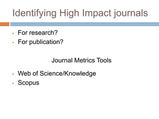 Identifying High Impact journals
 For research?
 For publication?
Journal Metrics Tools
 Web of Science/Knowledge
 Scopus
 