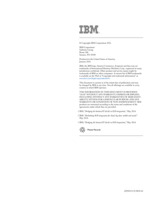 © Copyright IBM Corporation 2016
IBM Corporation
Software Group
Route 100
Somers, NY 10589
Produced in the United States of America
January 2016
IBM, the IBM logo, Smarter Commerce, Emptoris and ibm.com are
trademarks of International Business Machines Corp., registered in many
jurisdictions worldwide. Other product and service names might be
trademarks of IBM or other companies. A current list of IBM trademarks
is available on the Web at “Copyright and trademark information” at
www.ibm.com/legal/copytrade.shtml.
This document is current as of the initial date of publication and may
be changed by IBM at any time. Not all offerings are available in every
country in which IBM operates.
THE INFORMATION IN THIS DOCUMENT IS PROVIDED
“AS IS” WITHOUT ANY WARRANTY, EXPRESS OR IMPLIED,
INCLUDING WITHOUT ANY WARRANTIES OF MERCHANT-
ABILITY, FITNESS FOR A PARTICULAR PURPOSE AND ANY
WARRANTY OR CONDITION OF NON-INFRINGEMENT. IBM
products are warranted according to the terms and conditions of the
agreements under which they are provided.
1 IBM, “Bridging the business/IT divide in B2B integration,” May 2014.
2 IBM, “Rethinking B2B integration for cloud, big data, mobile and social,”
May 2014.
3 IBM, “Bridging the business/IT divide in B2B integration,” May 2014.
ZZW03315USEN-01
Please Recycle
 