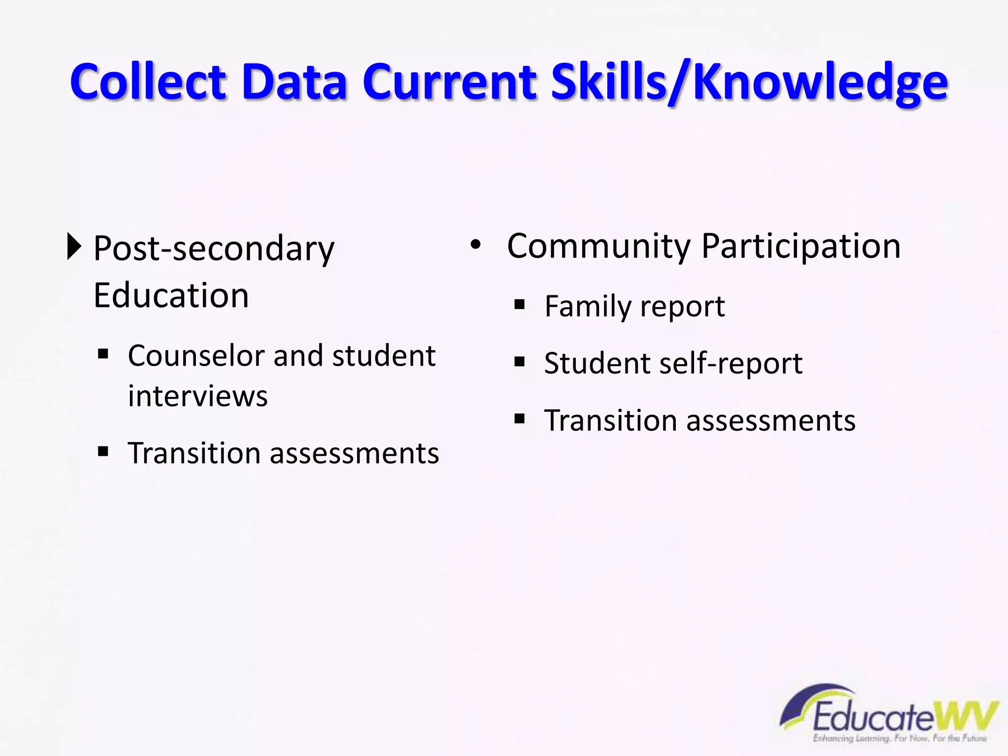  Post-secondary
Education
 Counselor and student
interviews
 Transition assessments
• Community Participation
 Family report
 Student self-report
 Transition assessments
Collect Data Current Skills/Knowledge
 