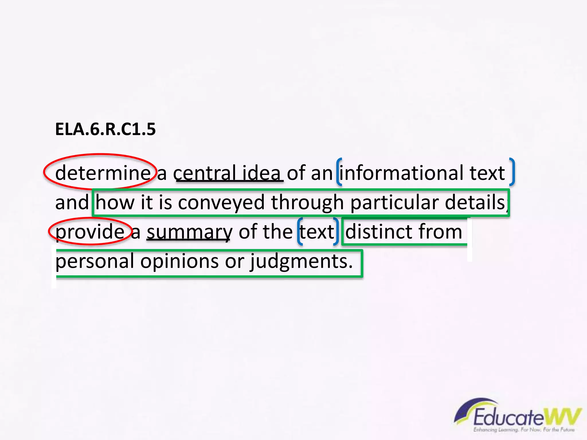 ELA.6.R.C1.5
determine a central idea of an informational text
and how it is conveyed through particular details;
provide a summary of the text distinct from
personal opinions or judgments.
 