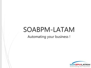 SOABPM-LATAM
Automating your business !
 