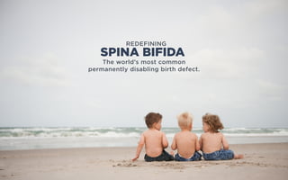 REDEFINING
The world’s most common
permanently disabling birth defect.
SPINA BIFIDA
 