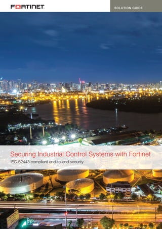 SOLUTION GUIDE
Securing Industrial Control Systems with Fortinet
IEC-62443 compliant end-to-end security
 