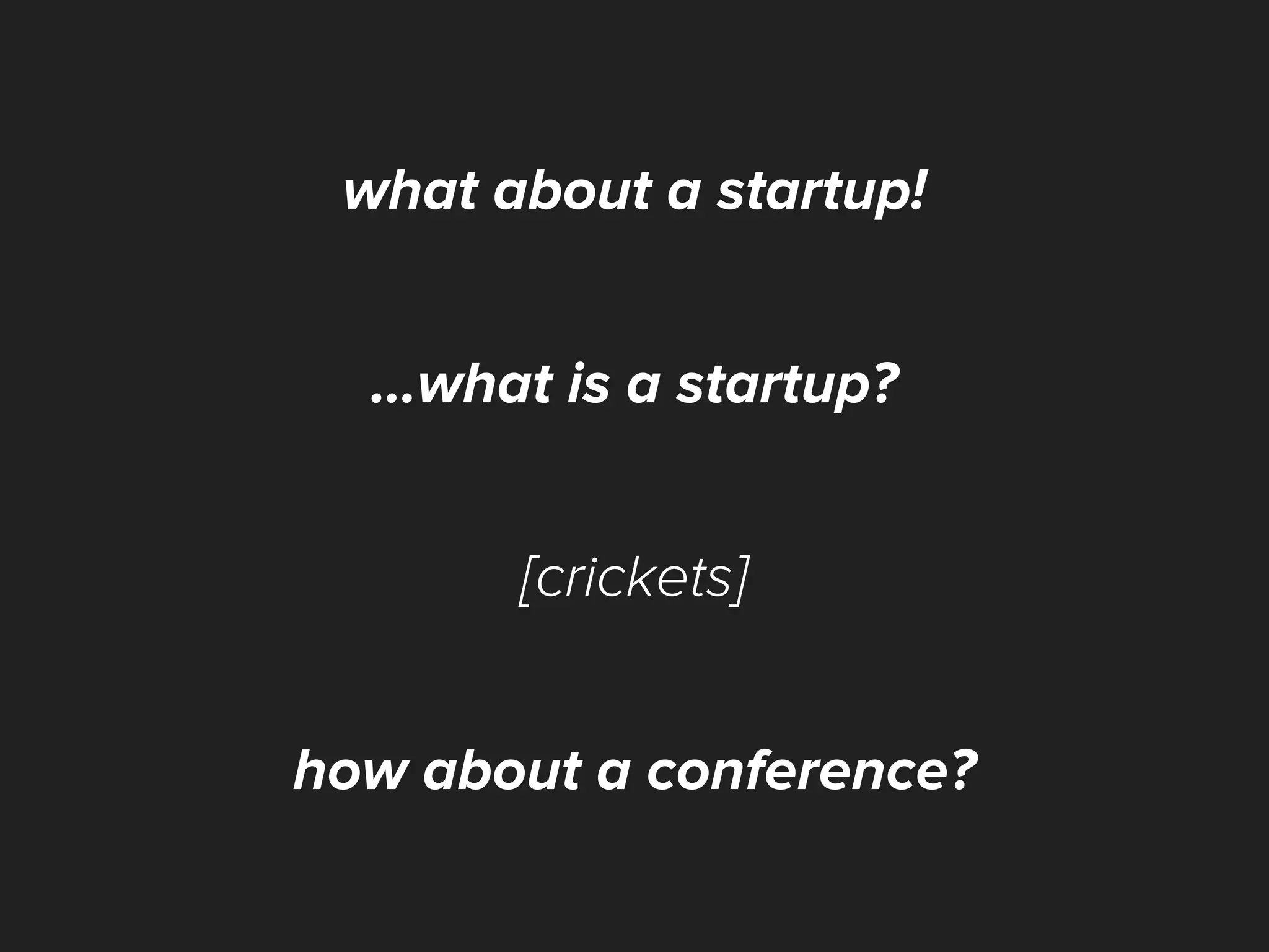 what about a startup!
...what is a startup?
[crickets]
how about a conference?
 