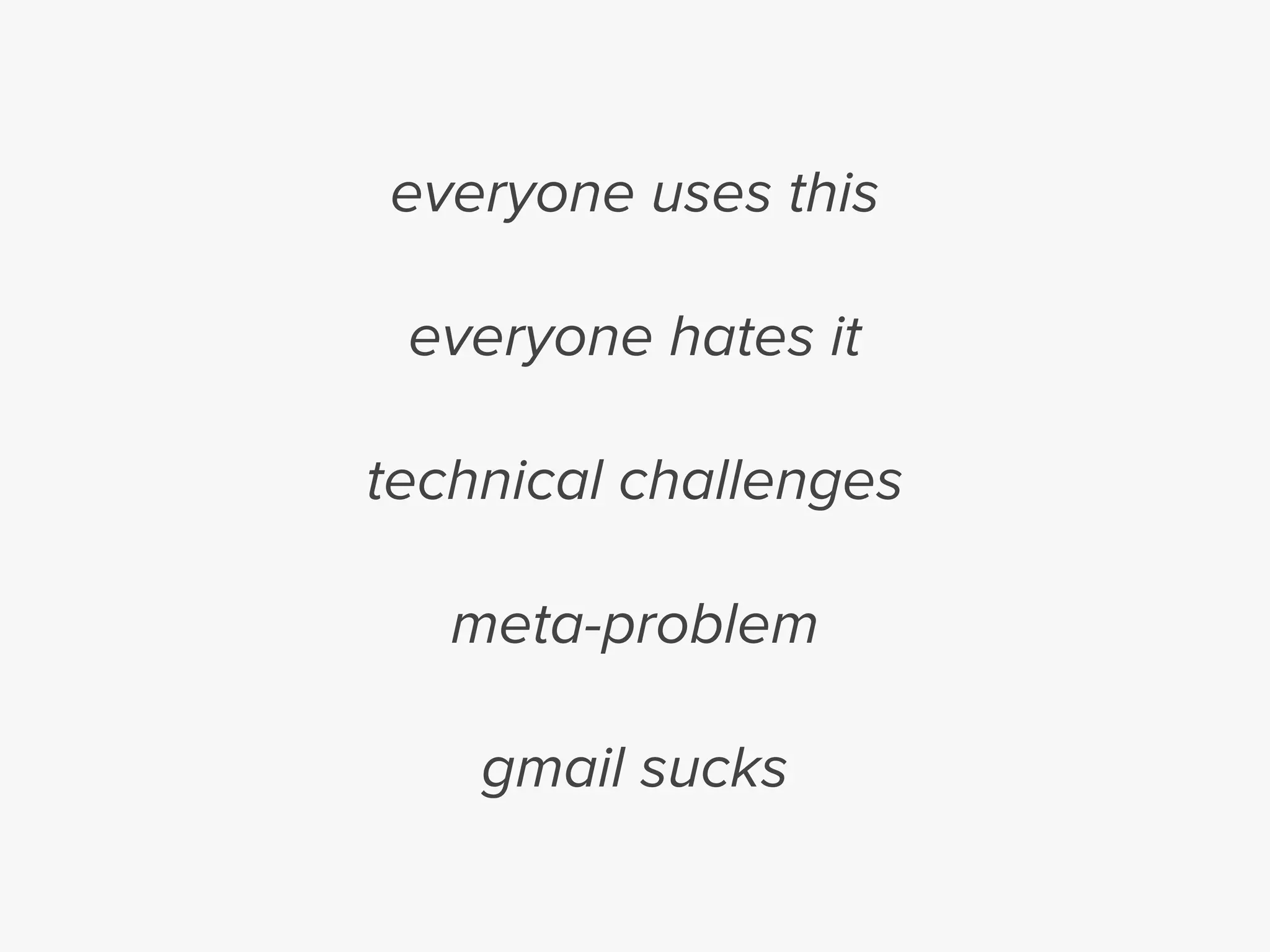 everyone uses this
everyone hates it
technical challenges
meta-problem
gmail sucks
 