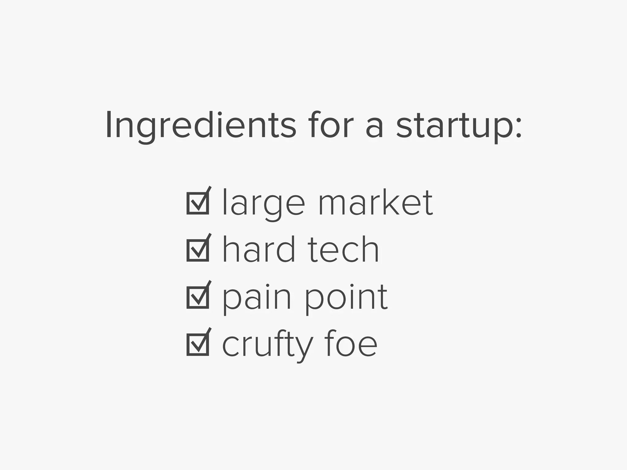 ☑ large market
☑ hard tech
☑ pain point
☑ crufty foe
Ingredients for a startup:
 