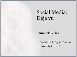 Social Media:
Déja vu

Imar de Vries

New Media & Digital Culture
Universiteit Utrecht
 