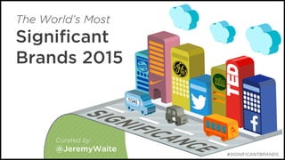 The World’s Most
Signiﬁcant
Brands 2015
Curated by
@JeremyWaite
#SIGNIFICANTBRANDS
 