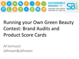 Running	
  your	
  Own	
  Green	
  Beauty	
  
Contest:	
  Brand	
  Audits	
  and	
  
Product	
  Score	
  Cards	
  

Al	
  Iannuzzi	
  
Johnson&Johnson	
  
 
