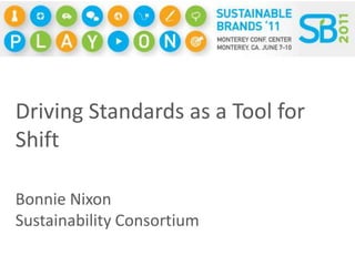 Driving Standards as a Tool for Shift Bonnie Nixon Sustainability Consortium  