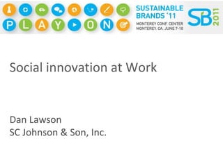 Social innovation at Work Dan Lawson SC Johnson & Son, Inc. 