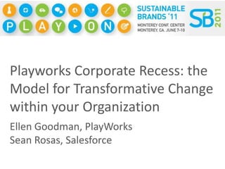 Playworks Corporate Recess: the Model for Transformative Change within your Organization Ellen Goodman, PlayWorks Sean Rosas, Salesforce 