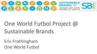 One World Futbol Project @Sustainable Brands  Eric Frothingham One World Futbol 