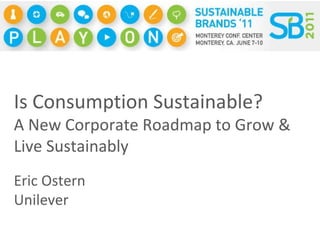 Is Consumption Sustainable?  A New Corporate Roadmap to Grow & Live Sustainably Eric Ostern Unilever 