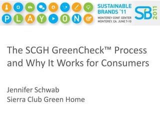 The SCGH GreenCheck™ Process and Why It Works for Consumers Jennifer Schwab Sierra Club Green Home 