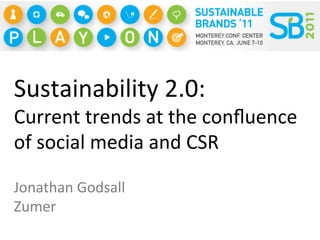 Sustainability	
  2.0:	
  
Current	
  trends	
  at	
  the	
  conﬂuence	
  
of	
  social	
  media	
  and	
  CSR	
  

Jonathan	
  Godsall	
  	
  
Zumer	
  
 