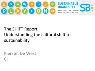 The	
  SHIFT	
  Report	
  
Understanding	
  the	
  cultural	
  shi8	
  to	
  
sustainability	
  

Kiers<n	
  De	
  West	
  
Ci	
  
 
