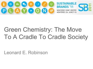Green Chemistry: The Move To A Cradle To Cradle Society Leonard E. Robinson 