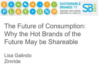The Future of Consumption: Why the Hot Brands of the Future May be Shareable Lisa Galindo Zimride 
