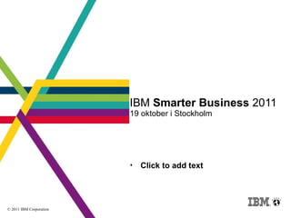 IBM  Smarter Business  2011 19 oktober i Stockholm © 2011 IBM Corporation 