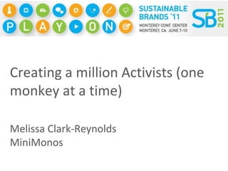 Creating a million Activists (one monkey at a time) Melissa Clark-Reynolds MiniMonos 