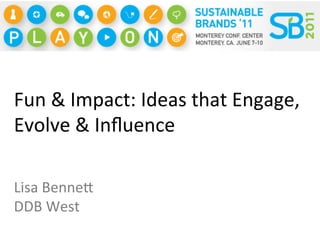 Fun	
  &	
  Impact:	
  Ideas	
  that	
  Engage,	
  
Evolve	
  &	
  Inﬂuence	
  

Lisa	
  Benne;	
  
DDB	
  West	
  
 