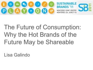 The Future of Consumption: Why the Hot Brands of the Future May be Shareable Lisa Galindo 