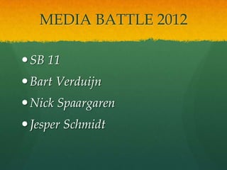 MEDIA BATTLE 2012

 SB 11
 Bart Verduijn
 Nick Spaargaren
 Jesper Schmidt
 