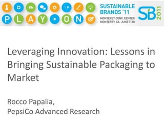 Leveraging Innovation: Lessons in Bringing Sustainable Packaging to Market Rocco Papalia,  PepsiCo Advanced Research 