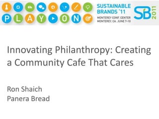 Innovating Philanthropy: Creating a Community Cafe That Cares Ron Shaich Panera Bread  