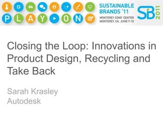 Closing the Loop: Innovations in Product Design, Recycling and Take Back Sarah Krasley Autodesk 