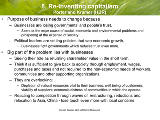 8. Re-inventing capitalism Porter and Kramer (HBR) <ul><li>Purpose of business needs to change because </li></ul><ul><ul><...