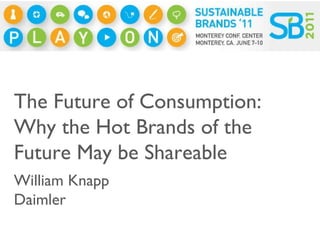 The Future of Consumption: Why the Hot Brands of the Future May be Shareable William Knapp Daimler 