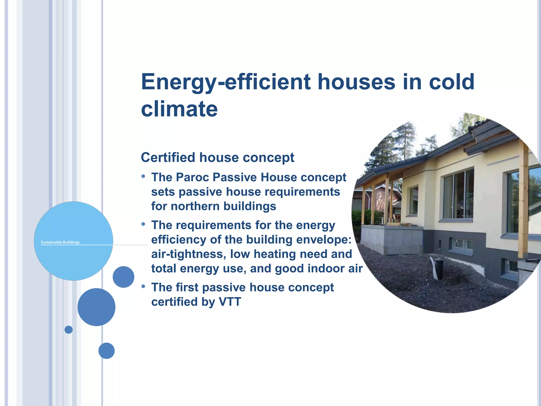 Energy-efficient houses in cold
climate

Certified house concept
• The Paroc Passive House concept
 sets passive house requirements
 for northern buildings
• The requirements for the energy
 efficiency of the building envelope:
 air-tightness, low heating need and
 total energy use, and good indoor air
• The first passive house concept
 certified by VTT
 