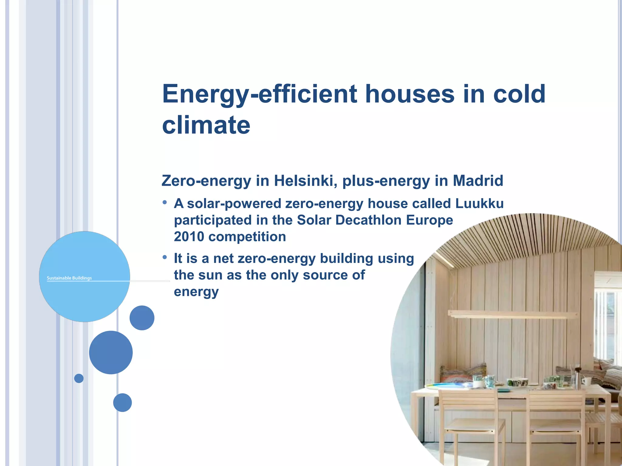 Energy-efficient houses in cold
climate

Zero-energy in Helsinki, plus-energy in Madrid
• A solar-powered zero-energy house called Luukku
 participated in the Solar Decathlon Europe
 2010 competition
• It is a net zero-energy building using
 the sun as the only source of
 energy
 