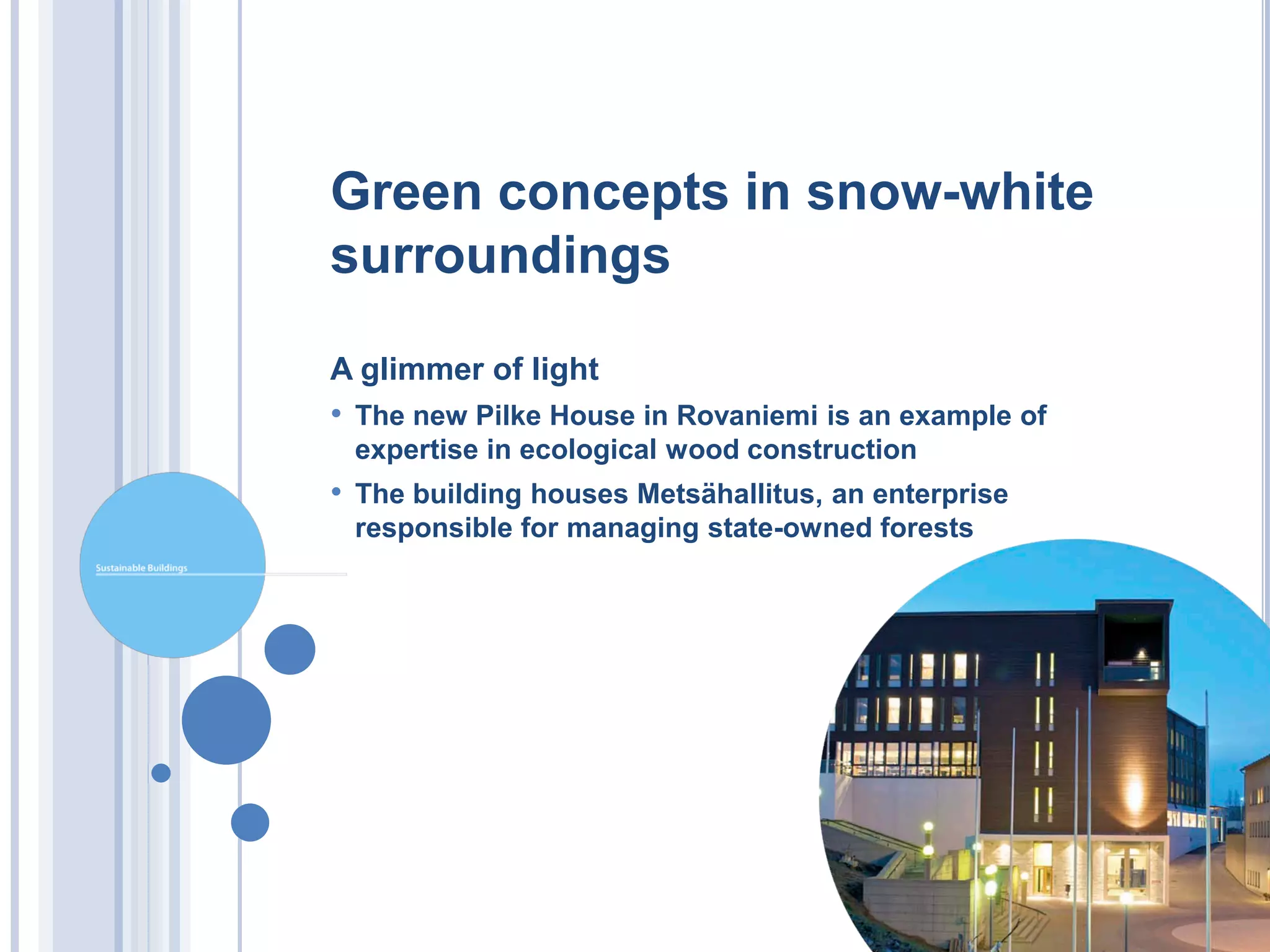 Green concepts in snow-white
surroundings

A glimmer of light
• The new Pilke House in Rovaniemi is an example of
 expertise in ecological wood construction
• The building houses Metsähallitus, an enterprise
 responsible for managing state-owned forests
 