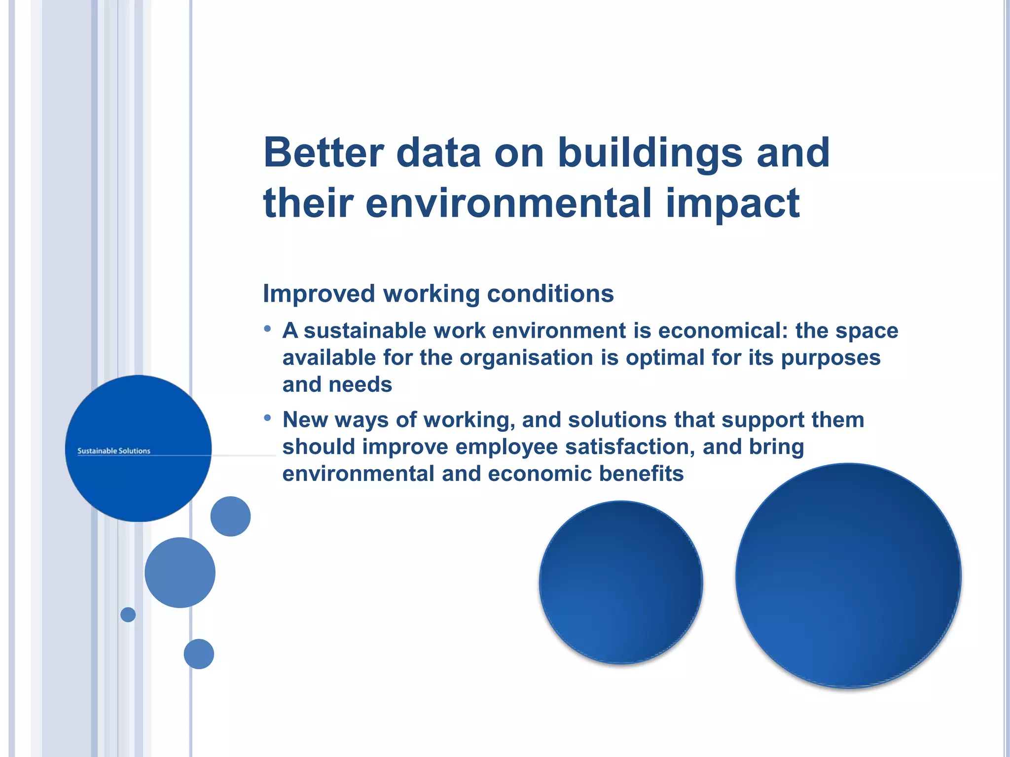 Better data on buildings and
their environmental impact

Improved working conditions
• A sustainable work environment is economical: the space
 available for the organisation is optimal for its purposes
 and needs
• New ways of working, and solutions that support them
 should improve employee satisfaction, and bring
 environmental and economic benefits
 